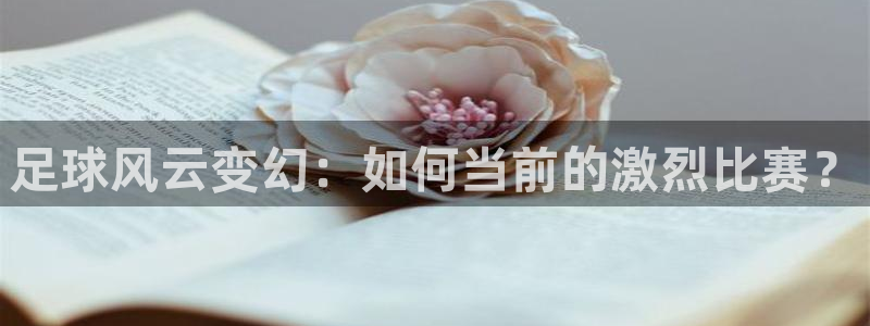 足球风云变幻：如何当前的激烈比赛？
