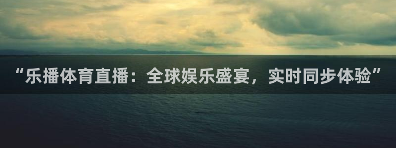 “乐播体育直播：全球娱乐盛宴，实时同步体验”