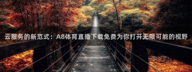 云服务的新范式：A8体育直播下载免费为你打开无限可能的视野