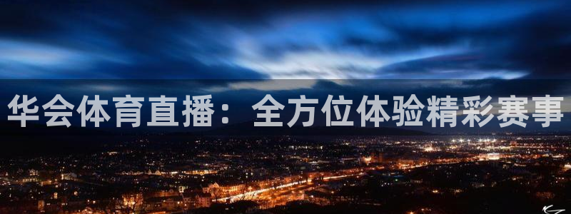 华会体育直播：全方位体验精彩赛事