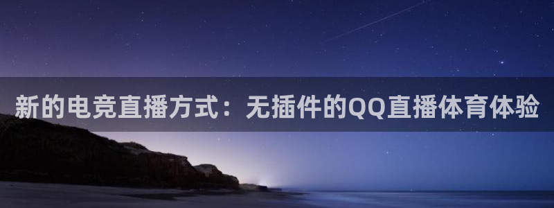 新的电竞直播方式：无插件的QQ直播体育体验