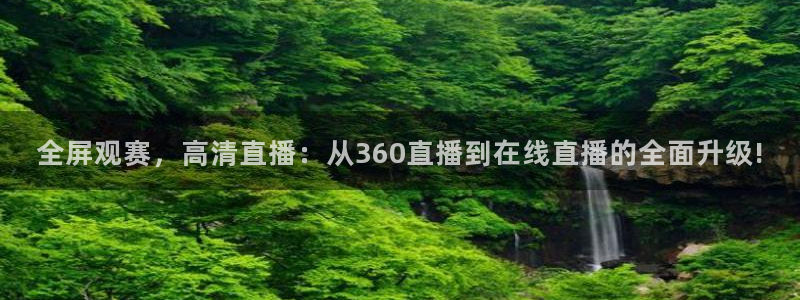 全屏观赛，高清直播：从360直播到在线直播的全面升级!
