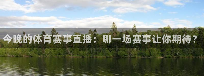 今晚的体育赛事直播：哪一场赛事让你期待？