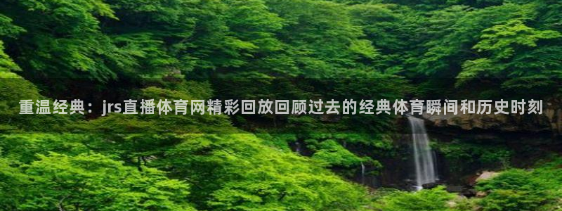 重温经典：jrs直播体育网精彩回放回顾过去的经典体育瞬间和历史时刻