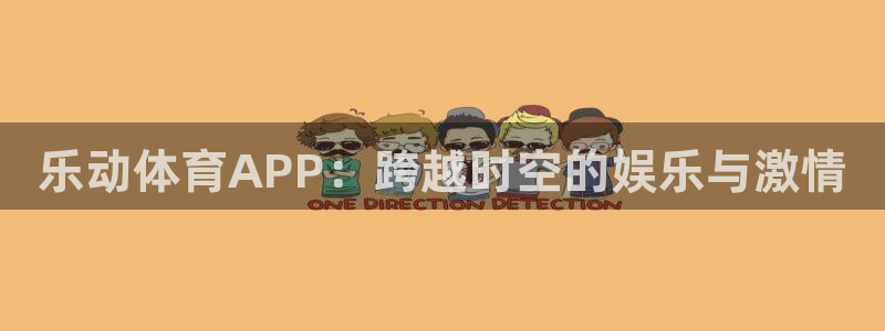 乐动体育APP：跨越时空的娱乐与激情