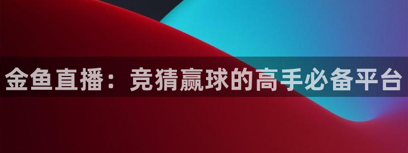金鱼直播：竞猜赢球的高手必备平台