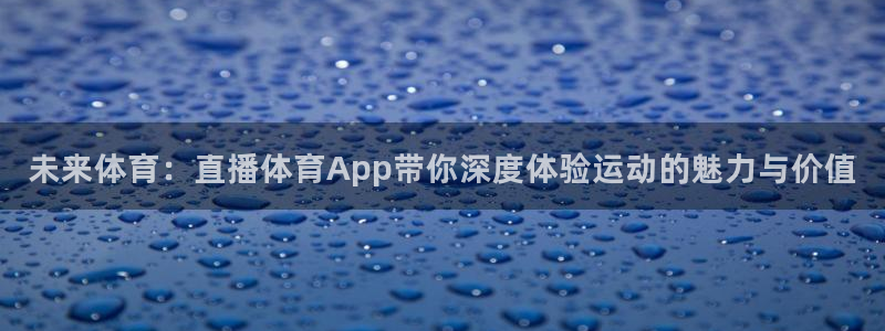 未来体育：直播体育App带你深度体验运动的魅力与价值