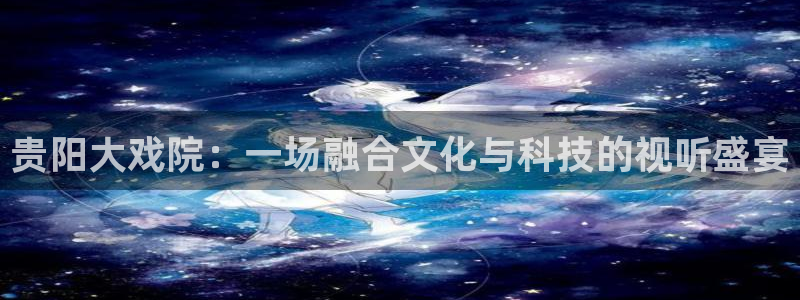 贵阳大戏院：一场融合文化与科技的视听盛宴