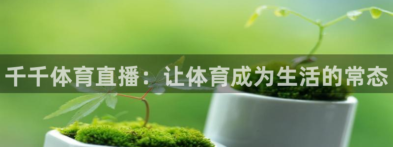 千千体育直播：让体育成为生活的常态