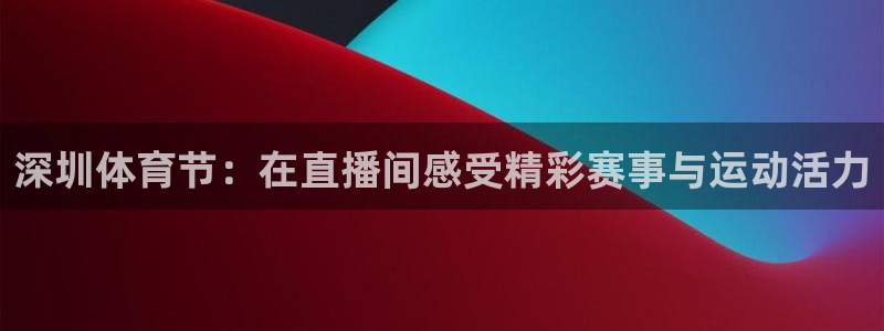 深圳体育节：在直播间感受精彩赛事与运动活力