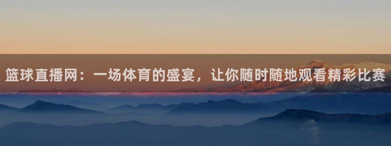 篮球直播网：一场体育的盛宴，让你随时随地观看精彩比赛