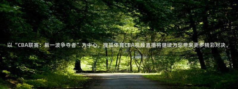 以“CBA联赛：新一波争夺者”为中心，搜狐体育CBA视频直播将继续为您带来更多精彩对决。