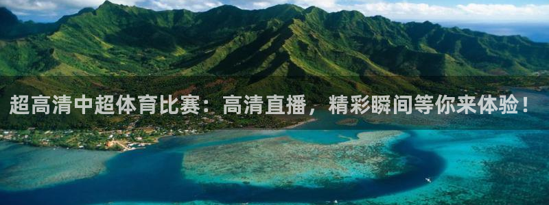 超高清中超体育比赛：高清直播，精彩瞬间等你来体验！