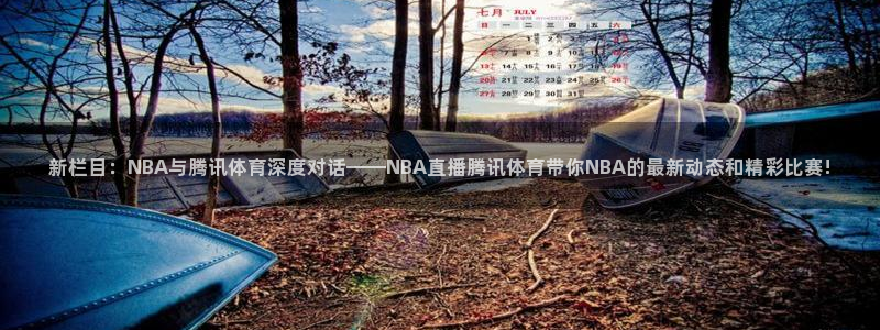 新栏目：NBA与腾讯体育深度对话——NBA直播腾讯体育带你NBA的最新动态和精彩比赛!
