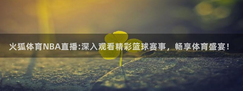 火狐体育NBA直播:深入观看精彩篮球赛事，畅享体育盛宴！