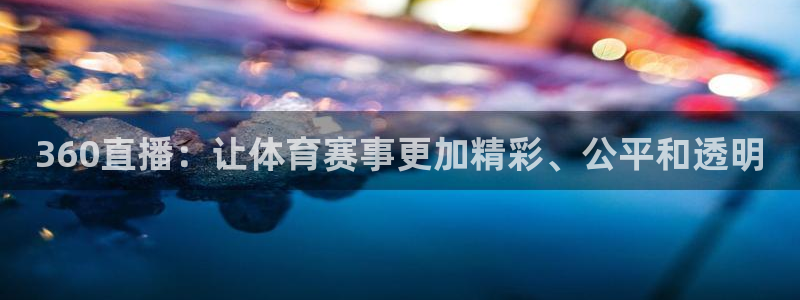 360直播：让体育赛事更加精彩、公平和透明