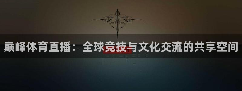 巅峰体育直播：全球竞技与文化交流的共享空间