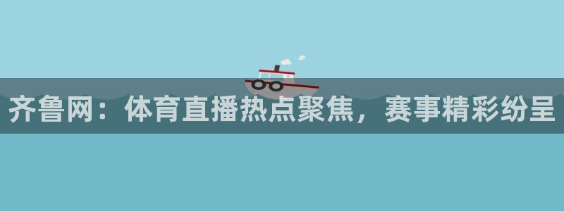 齐鲁网：体育直播热点聚焦，赛事精彩纷呈