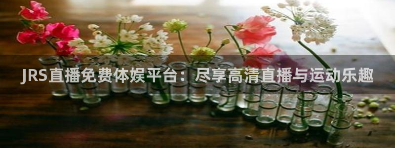JRS直播免费体娱平台：尽享高清直播与运动乐趣