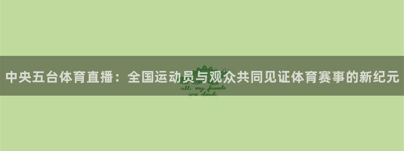 中央五台体育直播：全国运动员与观众共同见证体育赛事的新纪元